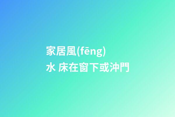 家居風(fēng)水 床在窗下或沖門